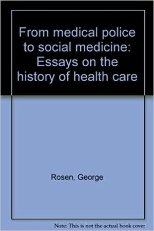 From Medical Police to Social Medicine: Essays On the History of Health Care by George Rosen