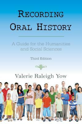 Recording Oral History: A Guide for the Humanities and Social Sciences, Third Edition by Valerie Raleigh Yow
