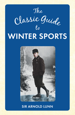 The Classic Guide to Winter Sports by Arnold Lunn