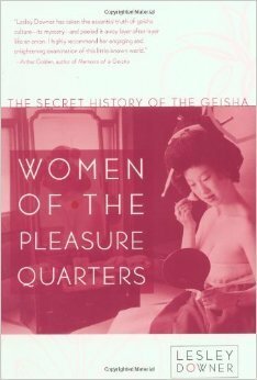 Women of the Pleasure Quarters: The Secret History of the Geisha by Lesley Downer