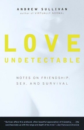 Love Undetectable: Notes on Friendship, Sex, and Survival by Andrew Sullivan