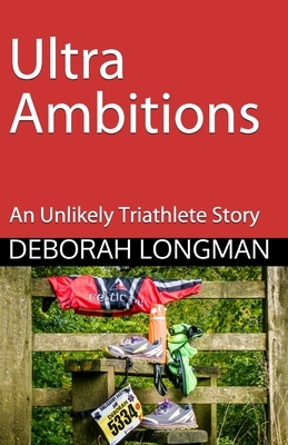 Ultra Ambitions: An Unlikely Triathlete Story by Deborah Longman