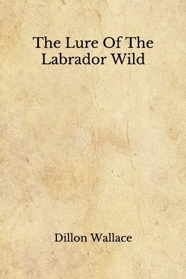 The Lure Of The Labrador Wild: (Aberdeen Classics Collection) by Dillon Wallace