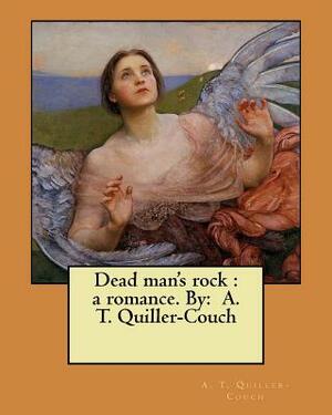Dead man's rock: a romance. By: A. T. Quiller-Couch by A. T. Quiller-Couch