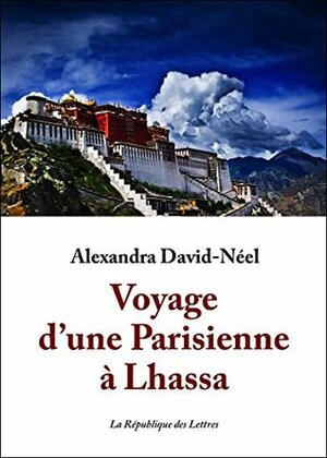 Voyage d'une Parisienne à Lhassa : À pied et en mendiant de la Chine à l'Inde à travers le Tibet by Alexandra David-Néel