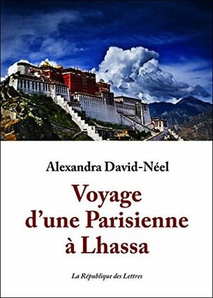 Voyage d'une Parisienne à Lhassa : À pied et en mendiant de la Chine à l'Inde à travers le Tibet by Alexandra David-Néel