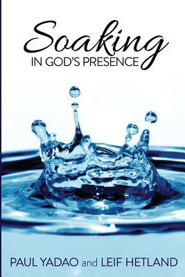 Soaking in God's Presence by Paul Yadao, Leif Hetland