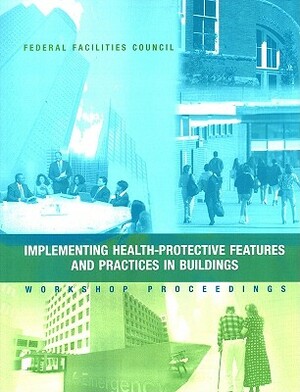 Implementing Health-Protective Features and Practices in Buildings: Workshop Proceedings: Federal Facilities Council Technical Report #148 by Division on Engineering and Physical Sci, Board on Infrastructure and the Construc, National Research Council