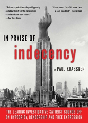 In Praise of Indecency: The Leading Investigative Satirist Sounds Off on Hypocrisy, Censorship and Free Expression by Paul Krassner