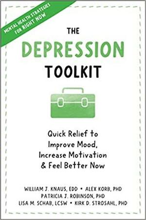 The Depression Toolkit: Quick Relief to Improve Mood, Increase Motivation, and Feel Better Now by Alex Korb, Kirk D. Strosahl, Patricia J. Robinson, William J. Knaus, Lisa M. Schab