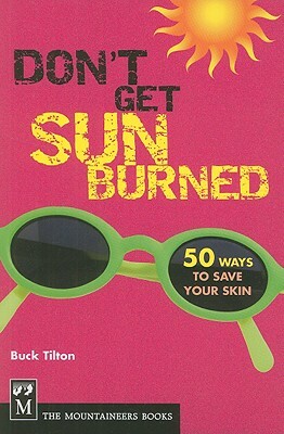 Don't Get Sunburned: 50 Ways to Save Your Skin by Buck Tilton