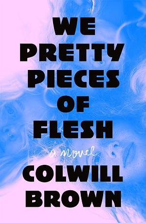 We Pretty Pieces of Flesh: A Novel by Colwill Brown