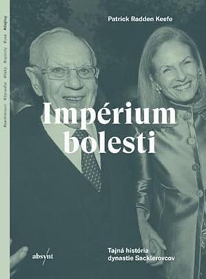 Impérium bolesti: Tajná história dynastie Sacklerovcov by Patrick Radden Keefe