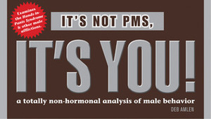 It's Not PMS, It's You!: A Totally Non-hormonal Analysis of Male Behavior by Deb Amlen
