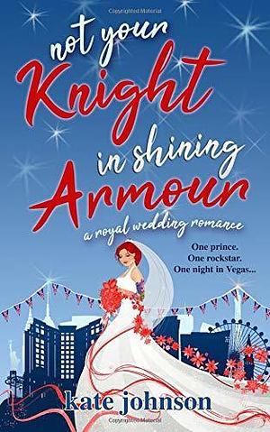 Not Your Knight in Shining Armour: a Royal Wedding romance by Kate Johnson, Kate Johnson