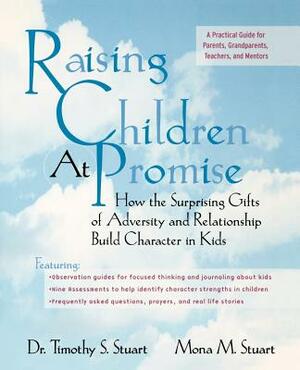 Raising Children at Promise: How the Surprising Gifts of Adversity and Relationship Build Character in Kids by Timothy S. Stuart, Mona Stuart