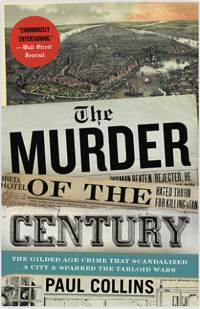 The Murder of the Century: The Gilded Age Crime That Scandalized a City & Sparked the Tabloid Wars by Paul Collins