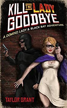 Kill the Lady Goodbye (A Short Story): A Domino Lady & Black Bat Adventure by Taylor Grant