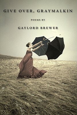 Give Over, Graymalkin: Poems by Gaylord Brewer