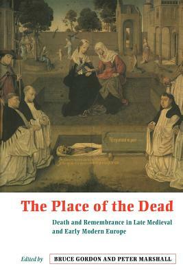 The Place of the Dead: Death and Rememberance in Late Medieval and Early Modern Europe by 