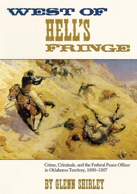 West of Hell's Fringe: Crime, Criminals, and the Federal Peace Officer in Oklahoma Territory, 1889 - 1907 by Glenn Shirley