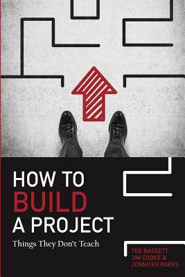 How To Build A Project: Things They Don't Teach by Jim R. Cooke, Jennifer Parks, Ted H. Bassett