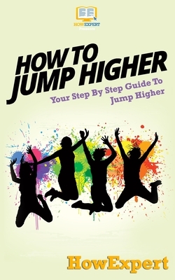 How To Jump Higher: Your Step-By-Step Guide To Jump Higher by Howexpert Press