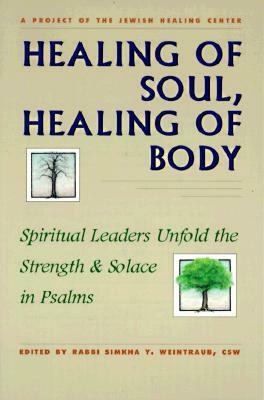 Healing of Soul, Healing of Body: Spiritual Leaders Unfold the Strength and Solace in Psalms by Simkha Y. Weintraub