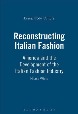 Reconstructing Italian Fashion: America and the Development of the Italian Fashion Industry by Nicola White
