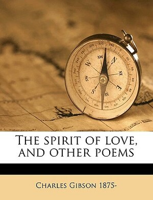 The Spirit of Love, and Other Poems by Charles Gibson