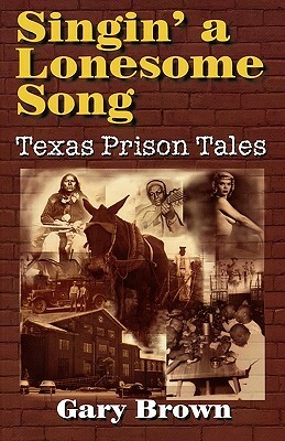 Singin' a Lonesome Song: Texas Prison Tales by Gary Brown