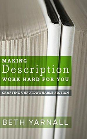 Making Description Work Hard For You (Crafting Unputdownable Fiction Book 1) by Beth Yarnall