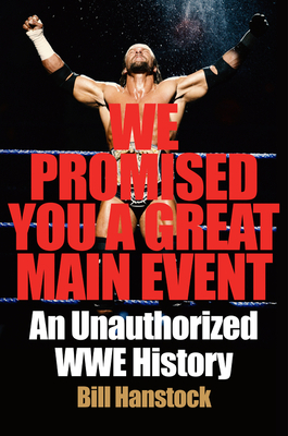 We Promised You a Great Main Event: An Unauthorized Wwe History by Bill Hanstock