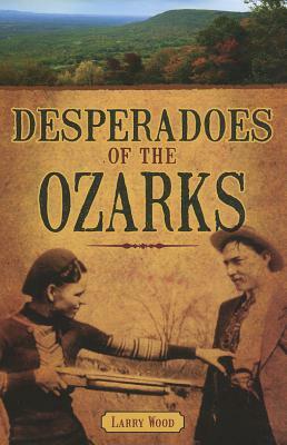 Desperadoes of the Ozarks by Larry Wood