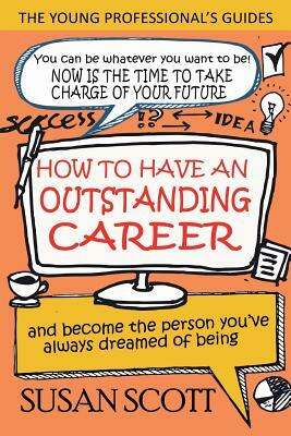 How To Have An Outstanding Career: and become the person you've always dreamed of being by Susan Scott