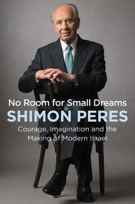 No Room for Small Dreams: Courage, Imagination, and the Making of Modern Israel by Shimon Peres