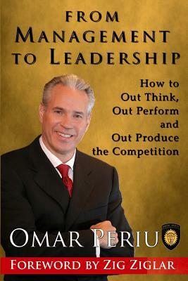 From Management to Leadership: How to Out Think, Out Perform and Out Produce the Competition by Omar Periu