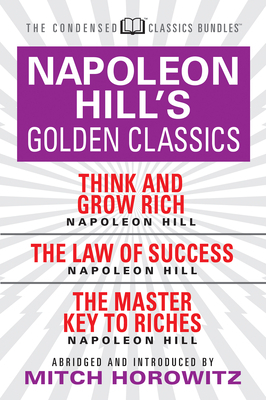Napoleon Hill's Golden Classics (Condensed Classics): Featuring Think and Grow Rich, the Law of Success, and the Master Key to Riches: Featuring Think by Mitch Horowitz, Napoleon Hill