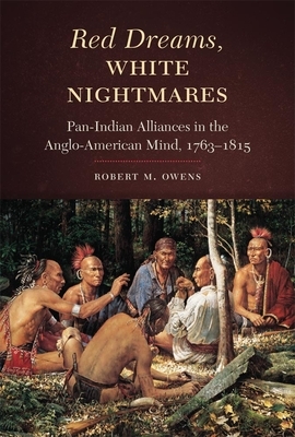 Red Dreams, White Nightmares: Pan-Indian Alliances in the Anglo-American Mind, 1763-1815 by Robert M. Owens