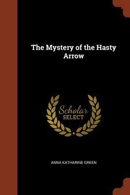 The Mystery of the Hasty Arrow by Anna Katharine Green