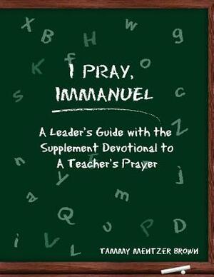 I Pray Immanuel: A Leader's Guide: with the Supplemental Devotional to A Teacher's Prayer by Tammy Mentzer Brown