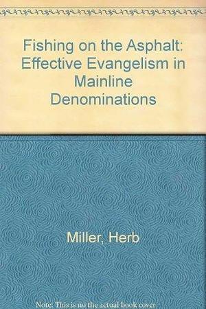 Fishing on the Asphalt: Effective Evangelism in Mainline Denominations by Herb Miller