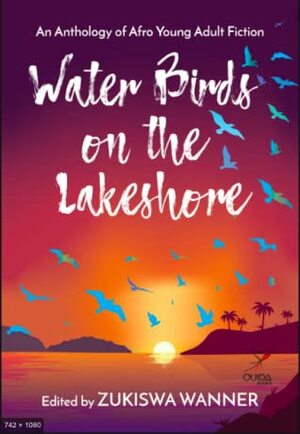 Water Birds on the Lakeshore by Sabah Carrim, Justin Clement, Priscillar Matara, Shamin Chibba, Raoul Djimeli, Asiedu Benneh, Zukiswa Wanner, Tamanda Kanjaye, Precious Colette Kemigisha, Fatma Shafii, Kelvin Nonvignon Adantchede, Merdi Mukore, Chinelo Enemuo, Laurence Gnaro, Yamikani Mlangiza, Lukorito Wafula Jones, Kofi Berko, Howard Meh-Buh