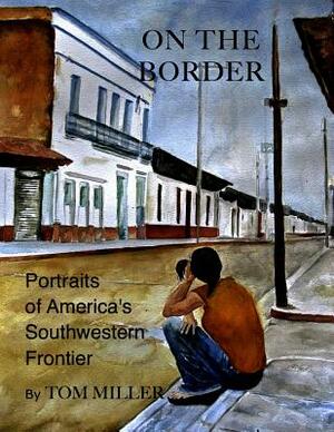 On the Border: Portraits of America's Southwestern Frontier by Tom Miller