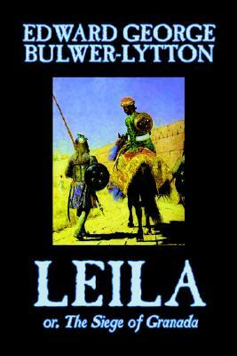 Leila, or, The Siege of Granada by Edward George Lytton Bulwer-Lytton, Fiction, Historical by Edward George Bulwer-Lytton