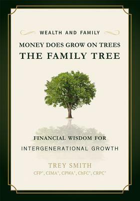 Money Does Grow on Trees: The Family Tree: Financial Wisdom for Intergenerational Growth by Trey Smith