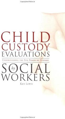 Child Custody Evaluations by Social Workers: Understanding the Five Stages of Custody by Ken Lewis