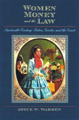 Women, Money, and the Law: Nineteenth-Century Fiction, Gender, and the Courts by Joyce W. Warren