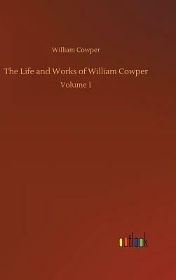 The Life and Works of William Cowper by William Cowper