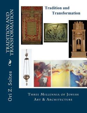 Tradition and Transformation: Three Millennia of Jewish Art and Architecture by Ori Z. Soltes